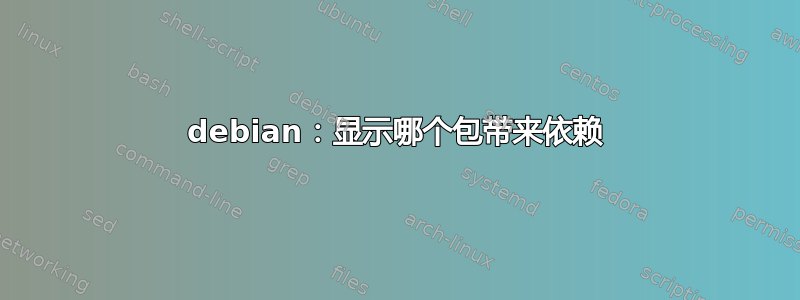 debian：显示哪个包带来依赖