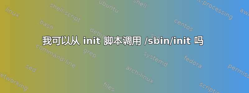 我可以从 init 脚本调用 /sbin/init 吗