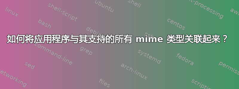 如何将应用程序与其支持的所有 mime 类型关联起来？