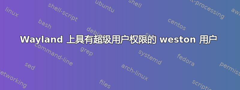 Wayland 上具有超级用户权限的 weston 用户