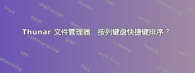 Thunar 文件管理器：按列键盘快捷键排序？
