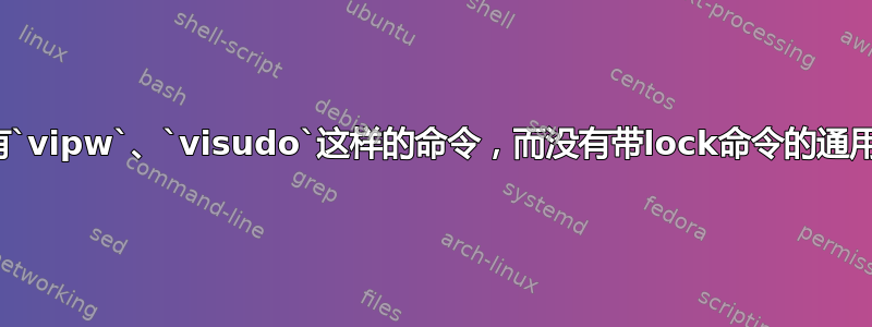 为什么有`vipw`、`visudo`这样的命令，而没有带lock命令的通用编辑？