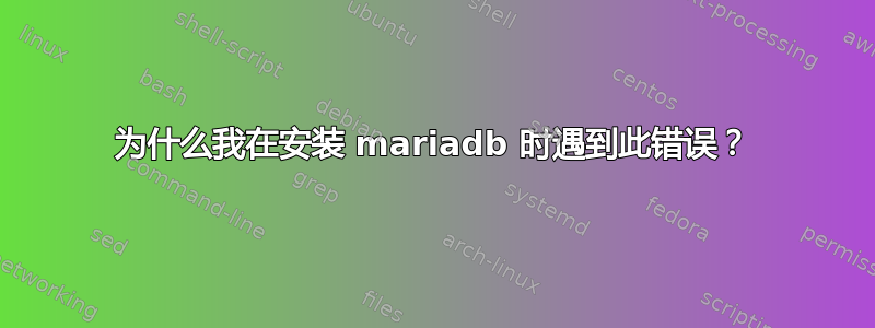 为什么我在安装 mariadb 时遇到此错误？