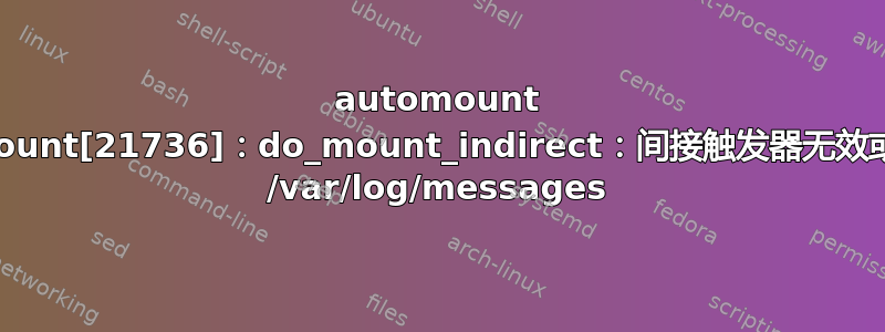 automount 正在用“automount[21736]：do_mount_indirect：间接触发器无效或已安装”行淹没 /var/log/messages