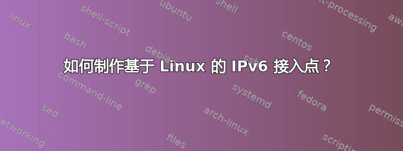 如何制作基于 Linux 的 IPv6 接入点？