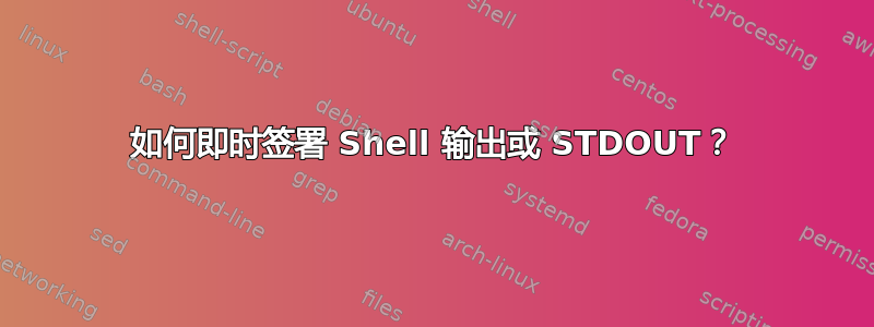 如何即时签署 Shell 输出或 STDOUT？