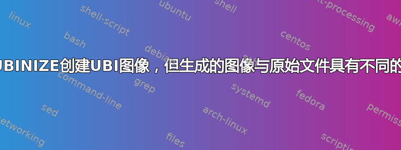 使用UBINIZE创建UBI图像，但生成的图像与原始文件具有不同的属性