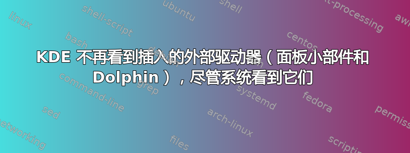 KDE 不再看到插入的外部驱动器（面板小部件和 Dolphin），尽管系统看到它们