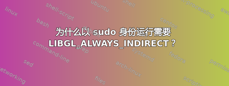 为什么以 sudo 身份运行需要 LIBGL_ALWAYS_INDIRECT？