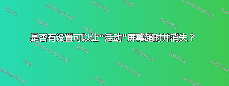 是否有设置可以让“活动”屏幕超时并消失？