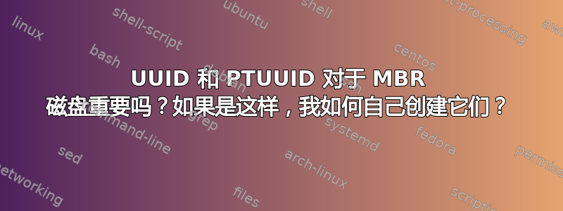 UUID 和 PTUUID 对于 MBR 磁盘重要吗？如果是这样，我如何自己创建它们？