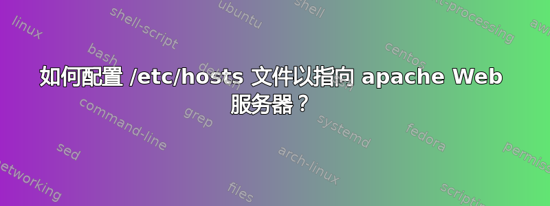 如何配置 /etc/hosts 文件以指向 apache Web 服务器？