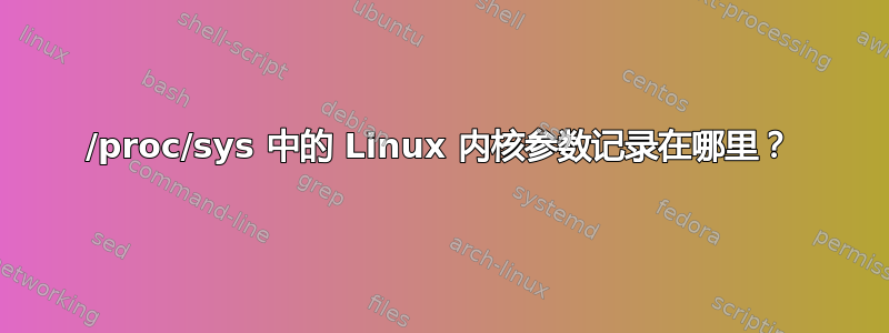 /proc/sys 中的 Linux 内核参数记录在哪里？