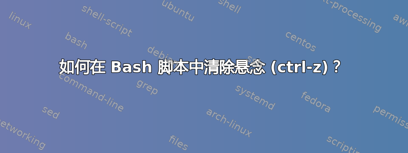 如何在 Bash 脚本中清除悬念 (ctrl-z)？