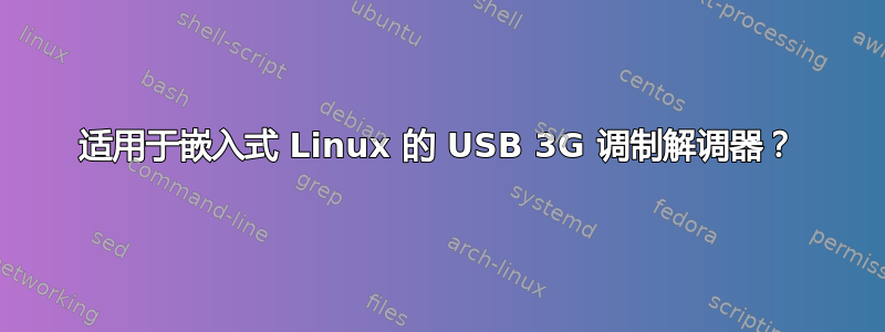 适用于嵌入式 Linux 的 USB 3G 调制解调器？