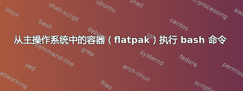 从主操作系统中的容器（flatpak）执行 bash 命令