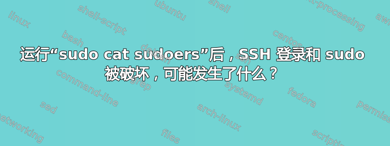 运行“sudo cat sudoers”后，SSH 登录和 sudo 被破坏，可能发生了什么？