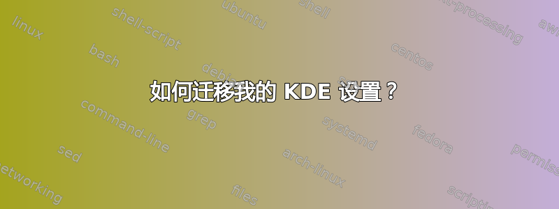 如何迁移我的 KDE 设置？