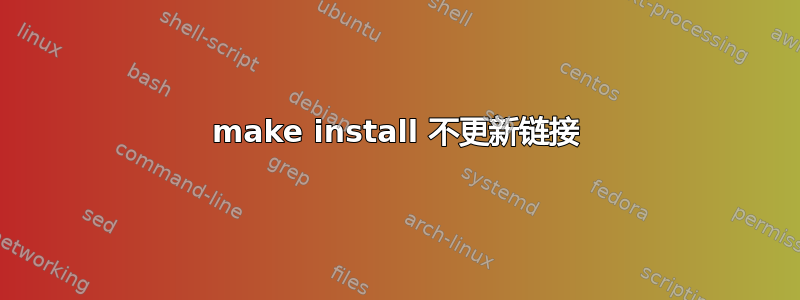 make install 不更新链接