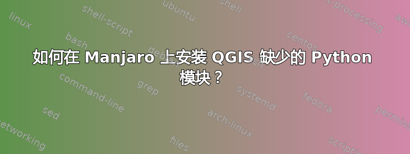 如何在 Manjaro 上安装 QGIS 缺少的 Python 模块？