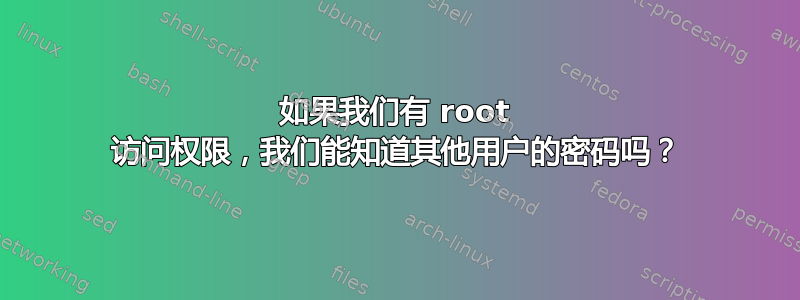 如果我们有 root 访问权限，我们能知道其他用户的密码吗？