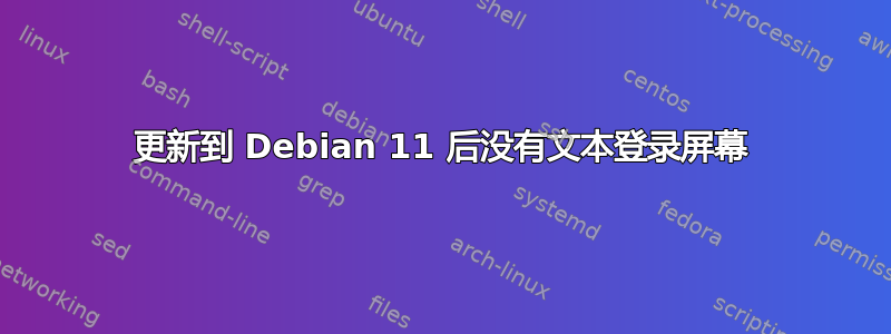 更新到 Debian 11 后没有文本登录屏幕