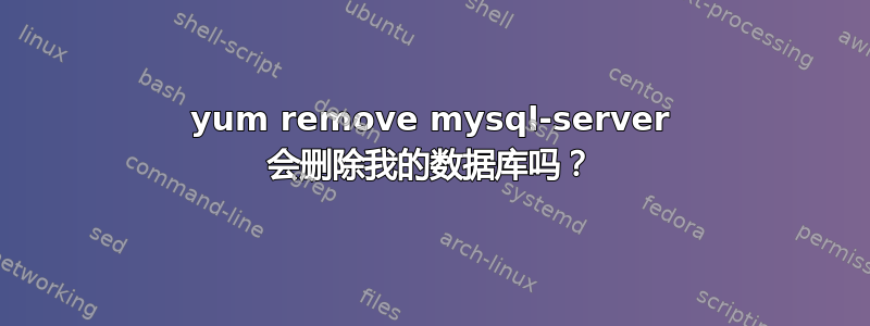 yum remove mysql-server 会删除我的数据库吗？