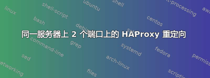 同一服务器上 2 个端口上的 HAProxy 重定向