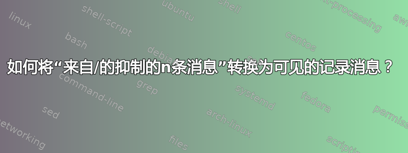 如何将“来自/的抑制的n条消息”转换为可见的记录消息？