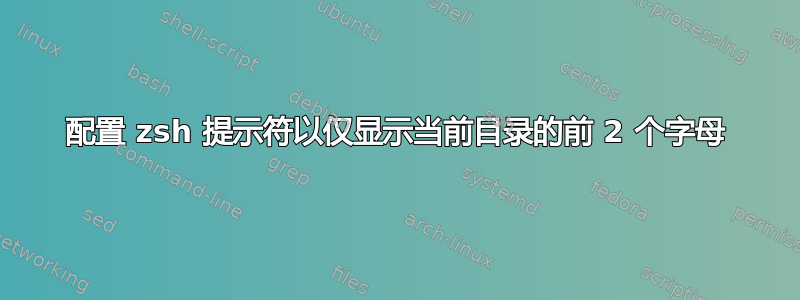 配置 zsh 提示符以仅显示当前目录的前 2 个字母