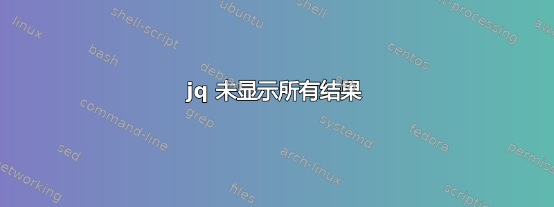 jq 未显示所有结果