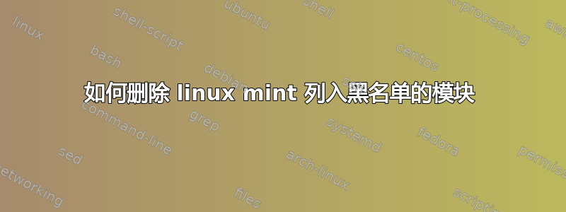 如何删除 linux mint 列入黑名单的模块