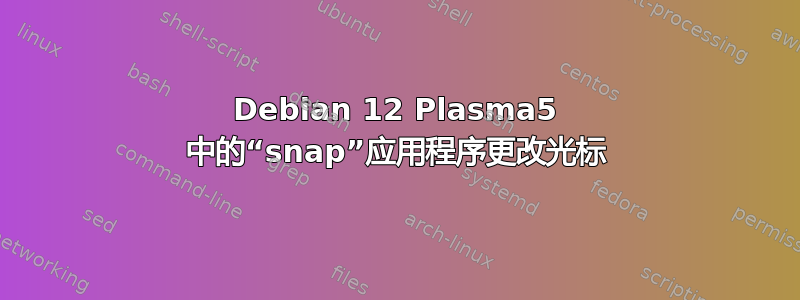 Debian 12 Plasma5 中的“snap”应用程序更改光标