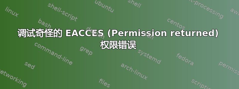 调试奇怪的 EACCES (Permission returned) 权限错误