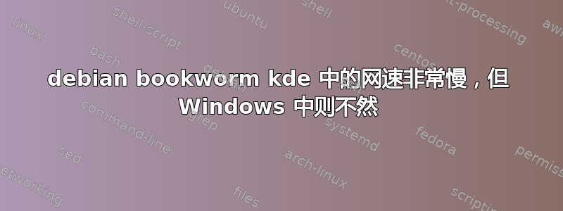 debian bookworm kde 中的网速非常慢，但 Windows 中则不然