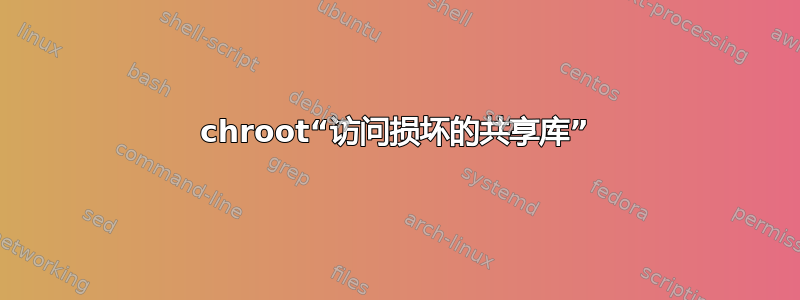 chroot“访问损坏的共享库”