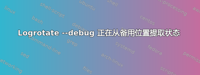 Logrotate --debug 正在从备用位置提取状态