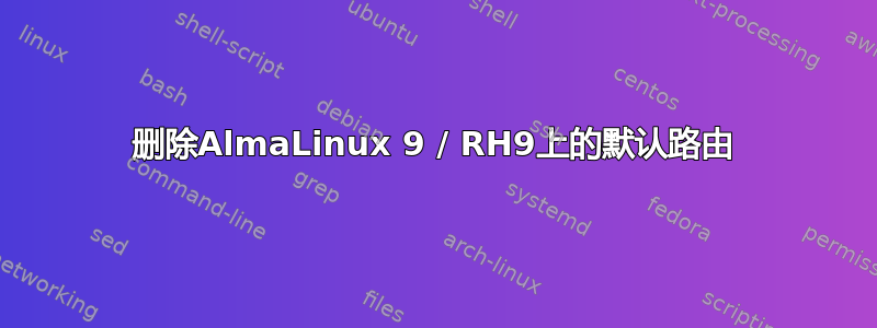 删除AlmaLinux 9 / RH9上的默认路由