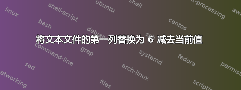 将文本文件的第一列替换为 6 减去当前值