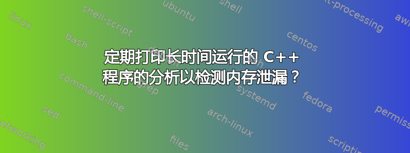 定期打印长时间运行的 C++ 程序的分析以检测内存泄漏？