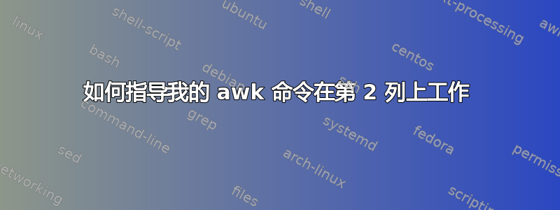 如何指导我的 awk 命令在第 2 列上工作