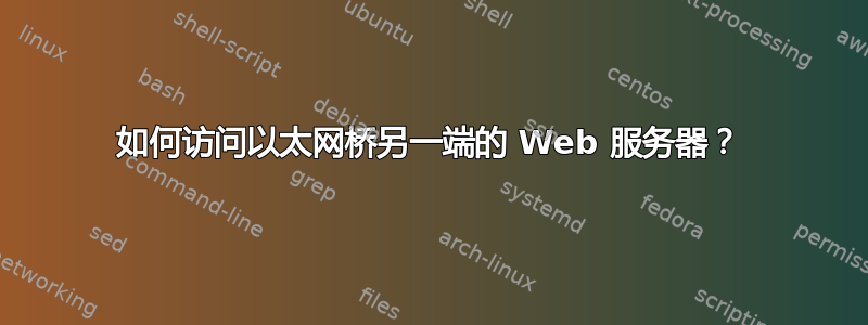 如何访问以太网桥另一端的 Web 服务器？