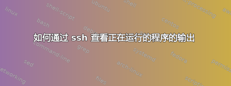 如何通过 ssh 查看正在运行的程序的输出