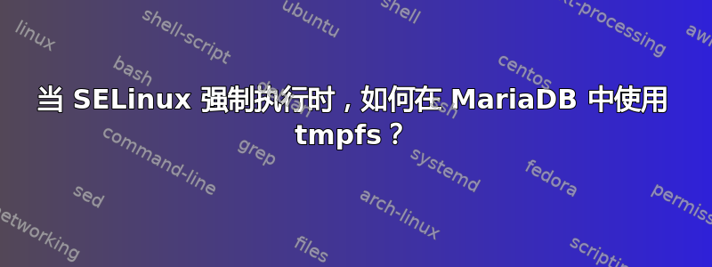 当 SELinux 强制执行时，如何在 MariaDB 中使用 tmpfs？