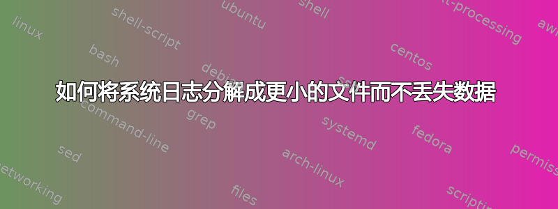 如何将系统日志分解成更小的文件而不丢失数据