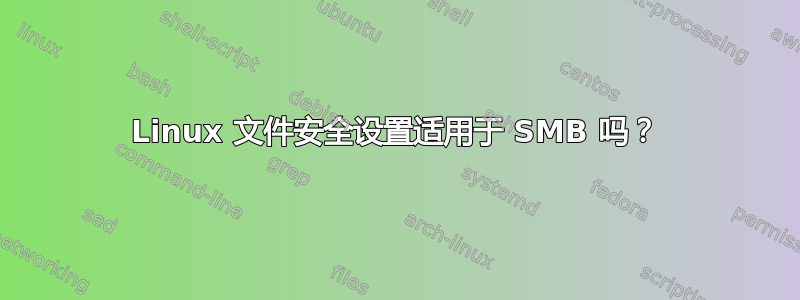 Linux 文件安全设置适用于 SMB 吗？