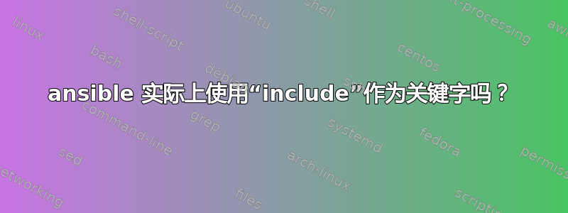 ansible 实际上使用“include”作为关键字吗？