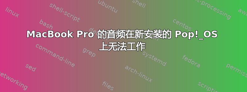 MacBook Pro 的音频在新安装的 Pop!_OS 上无法工作