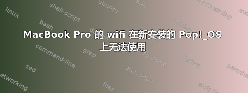 MacBook Pro 的 wifi 在新安装的 Pop!_OS 上无法使用