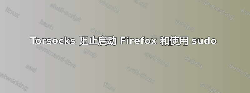 Torsocks 阻止启动 Firefox 和使用 sudo